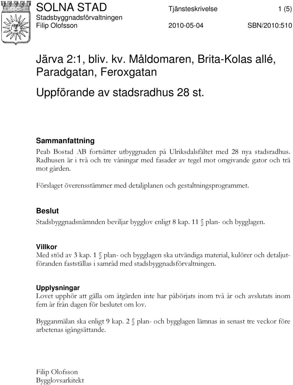 Radhusen är i två och tre våningar med fasader av tegel mot omgivande gator och trä mot gården. Förslaget överensstämmer med detaljplanen och gestaltningsprogrammet.