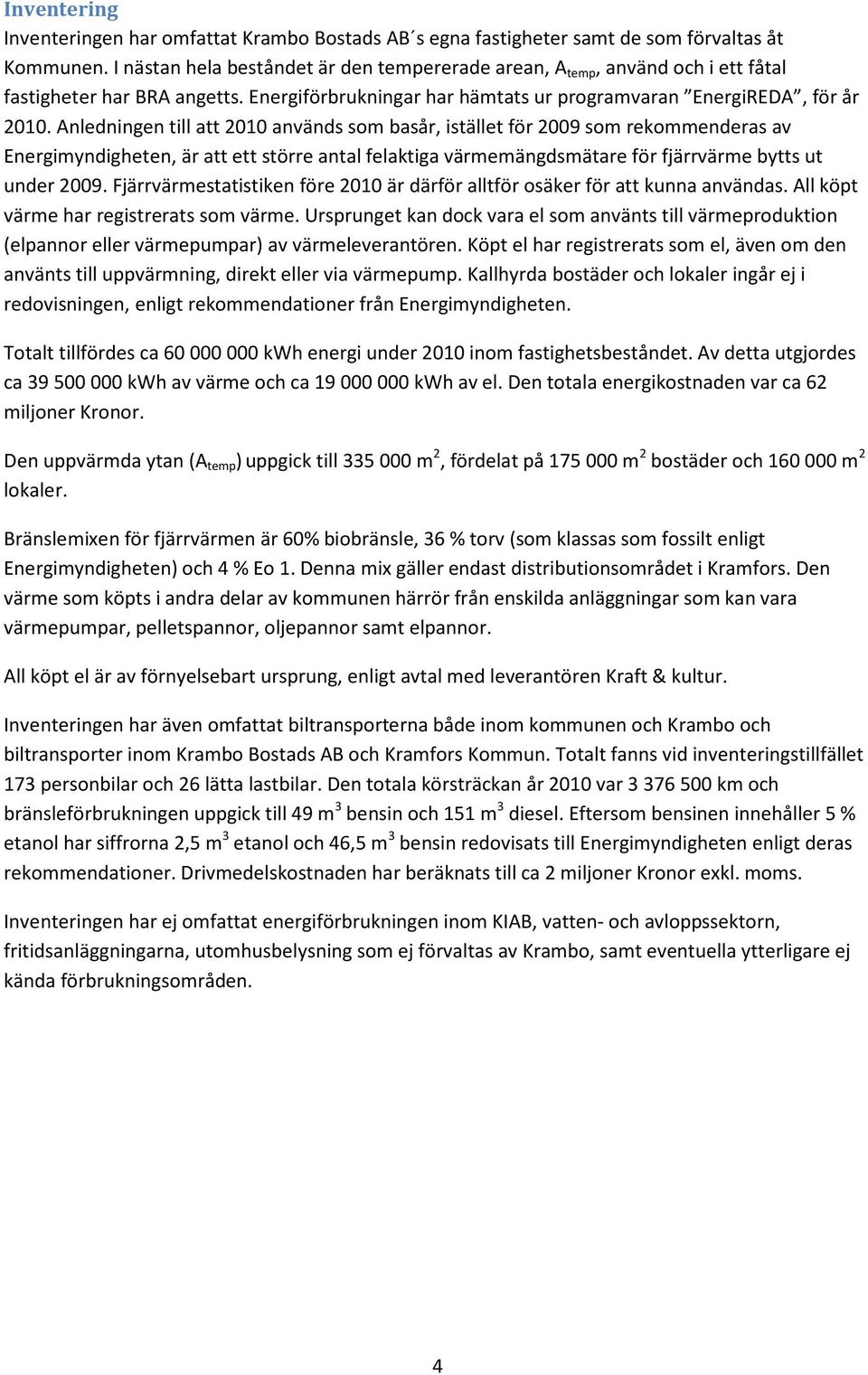 Anledningen till att 2010 används som basår, istället för 2009 som rekommenderas av Energimyndigheten, är att ett större antal felaktiga värmemängdsmätare för fjärrvärme bytts ut under 2009.