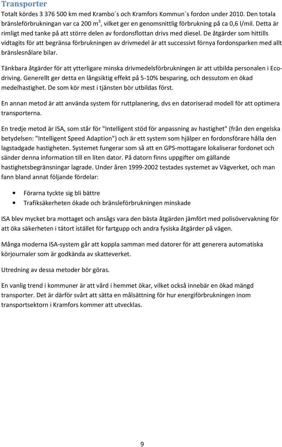 De åtgärder som hittills vidtagits för att begränsa förbrukningen av drivmedel är att successivt förnya fordonsparken med allt bränslesnålare bilar.