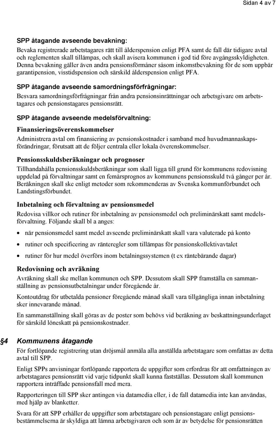 Denna bevakning gäller även andra pensionsförmåner såsom inkomstbevakning för de som uppbär garantipension, visstidspension och särskild ålderspension enligt PFA.