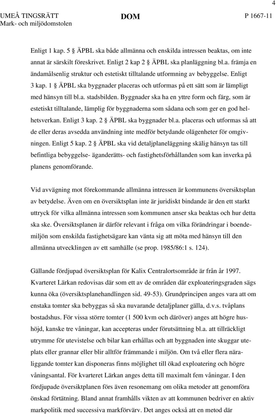 Byggnader ska ha en yttre form och färg, som är estetiskt tilltalande, lämplig för byggnaderna som sådana och som ger en god helhetsverkan. Enligt 3 kap. 2 ÄPBL ska byggnader bl.a. placeras och utformas så att de eller deras avsedda användning inte medför betydande olägenheter för omgivningen.