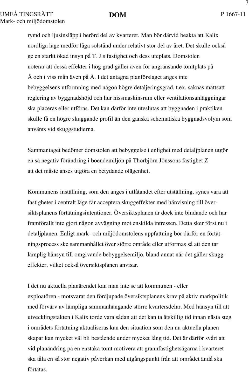 I det antagna planförslaget anges inte bebyggelsens utformning med någon högre detaljeringsgrad, t.ex.