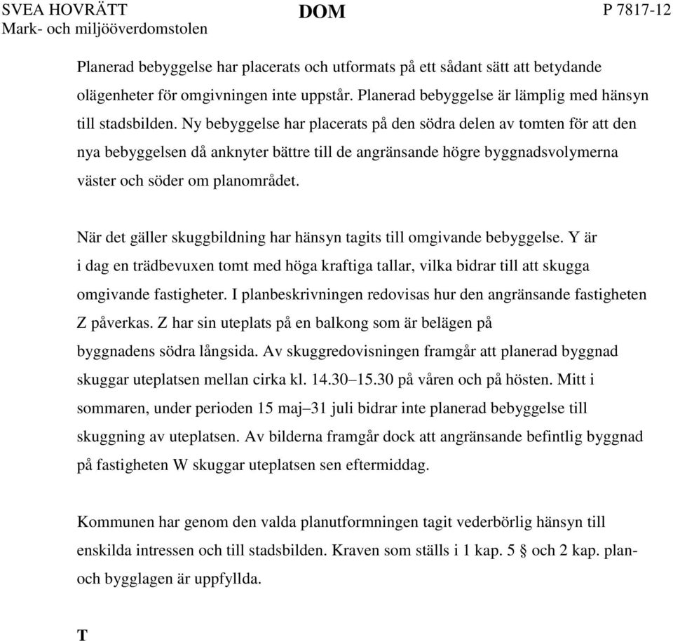 Ny bebyggelse har placerats på den södra delen av tomten för att den nya bebyggelsen då anknyter bättre till de angränsande högre byggnadsvolymerna väster och söder om planområdet.