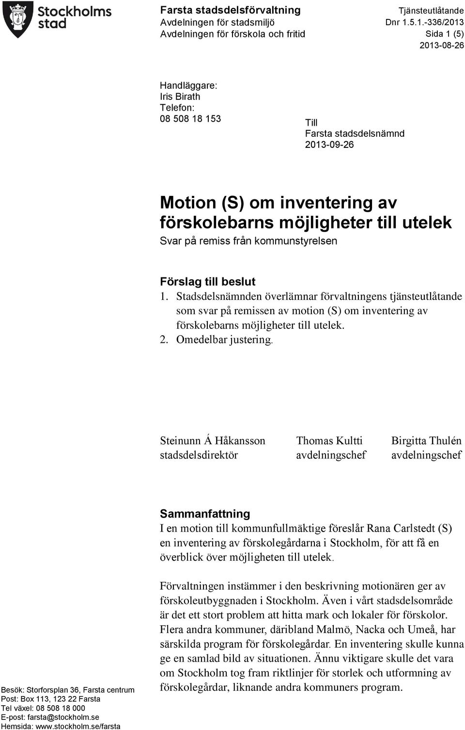 Stadsdelsnämnden överlämnar förvaltningens tjänsteutlåtande som svar på remissen av motion (S) om inventering av förskolebarns möjligheter till utelek. 2. Omedelbar justering.