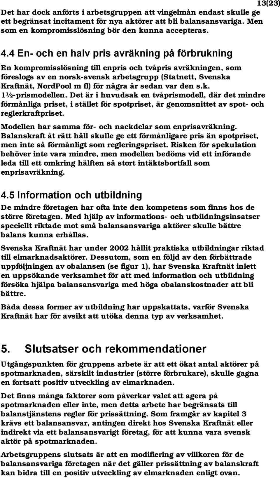 några år sedan var den s.k. 1½-prismodellen. Det är i huvudsak en tvåprismodell, där det mindre förmånliga priset, i stället för spotpriset, är genomsnittet av spot- och reglerkraftpriset.