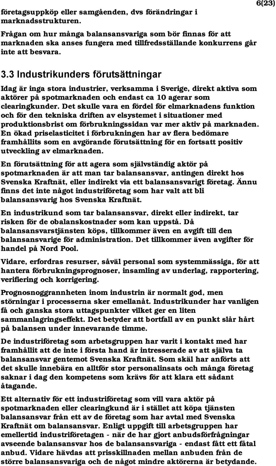 3 Industrikunders förutsättningar Idag är inga stora industrier, verksamma i Sverige, direkt aktiva som aktörer på spotmarknaden och endast ca 10 agerar som clearingkunder.