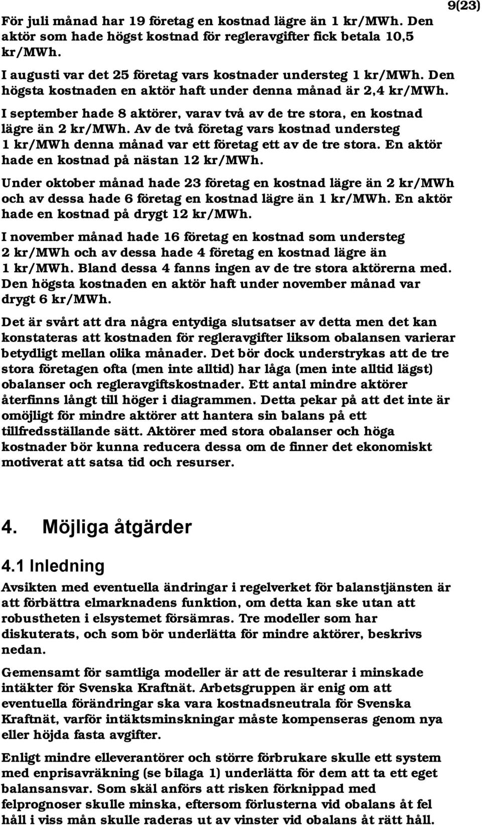 Av de två företag vars kostnad understeg 1 kr/mwh denna månad var ett företag ett av de tre stora. En aktör hade en kostnad på nästan 12 kr/mwh.