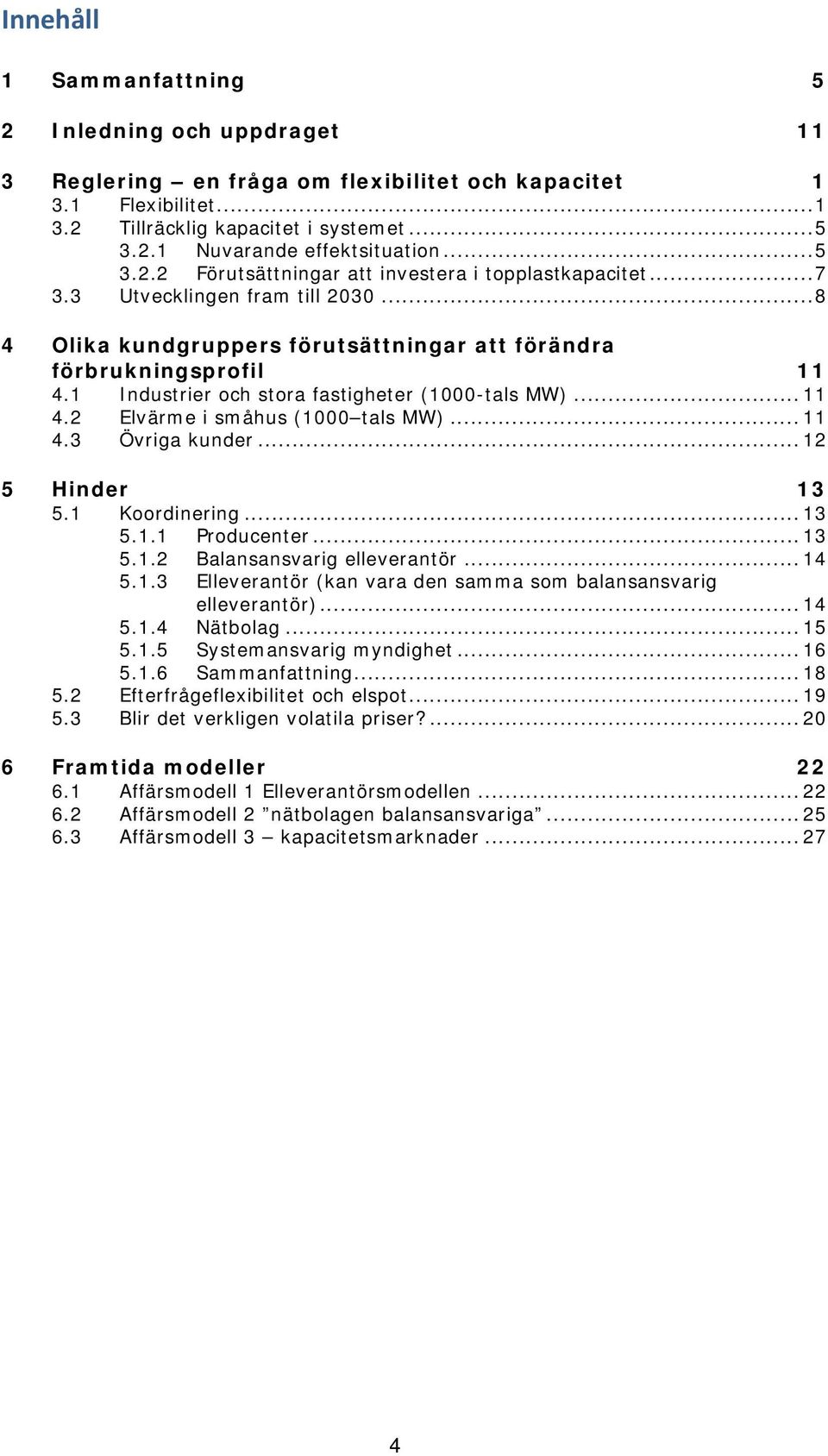 1 Industrier och stora fastigheter (1000-tals MW)... 11 4.2 Elvärme i småhus (1000 tals MW)... 11 4.3 Övriga kunder... 12 5 Hinder 13 5.1 Koordinering... 13 5.1.1 Producenter... 13 5.1.2 Balansansvarig elleverantör.