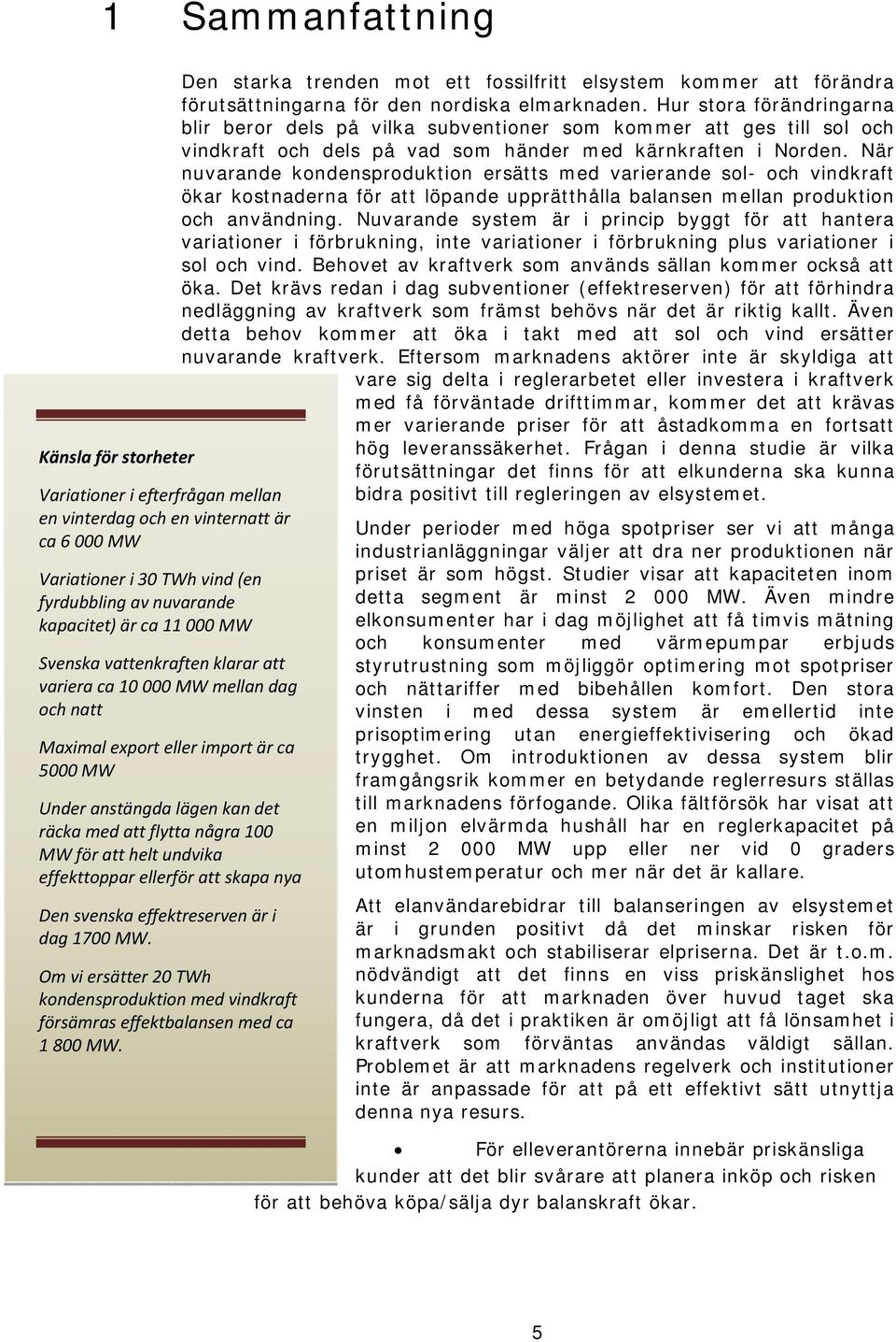 undvika effekttoppar ellerför att skapa nya Den svenska effektreserven är i dag 1700 MW. Om vi ersätter 20 TWh kondensproduktion med vindkraft försämras effektbalansen med ca 1 800 MW.
