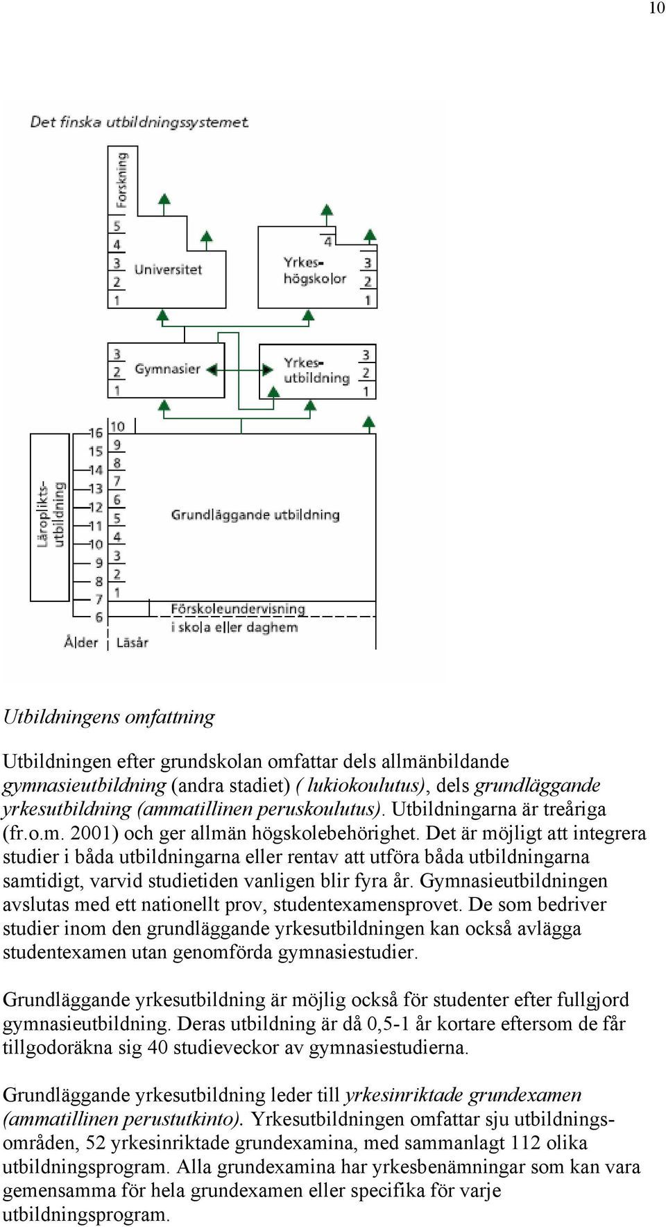 Det är möjligt att integrera studier i båda utbildningarna eller rentav att utföra båda utbildningarna samtidigt, varvid studietiden vanligen blir fyra år.