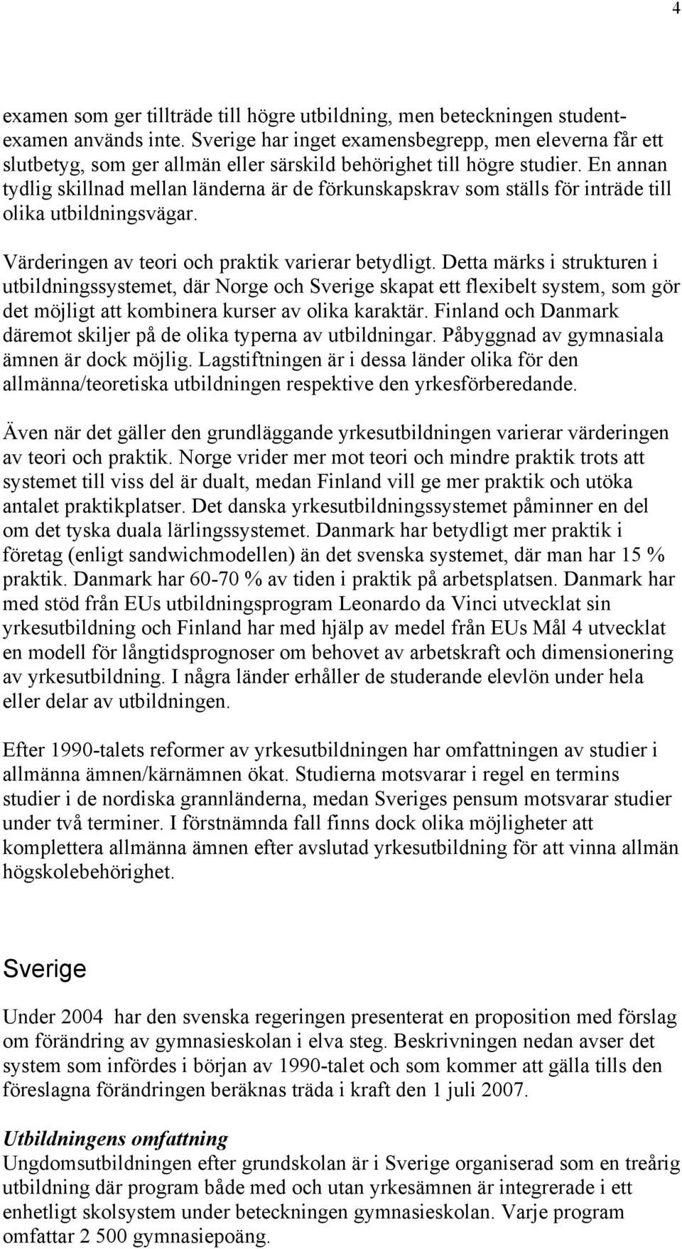 En annan tydlig skillnad mellan länderna är de förkunskapskrav som ställs för inträde till olika utbildningsvägar. Värderingen av teori och praktik varierar betydligt.