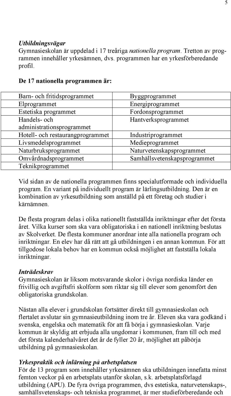 Naturbruksprogrammet Omvårdnadsprogrammet Teknikprogrammet Byggprogrammet Energiprogrammet Fordonsprogrammet Hantverksprogrammet Industriprogrammet Medieprogrammet Naturvetenskapsprogrammet