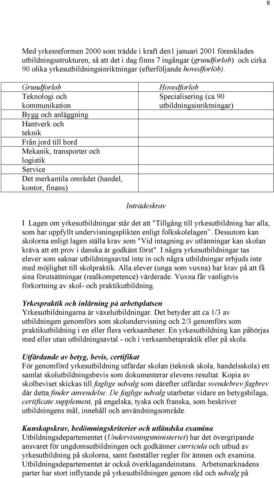 Grundforløb Teknologi och kommunikation Bygg och anläggning Hantverk och teknik Från jord till bord Mekanik, transporter och logistik Service Det merkantila området (handel, kontor, finans)