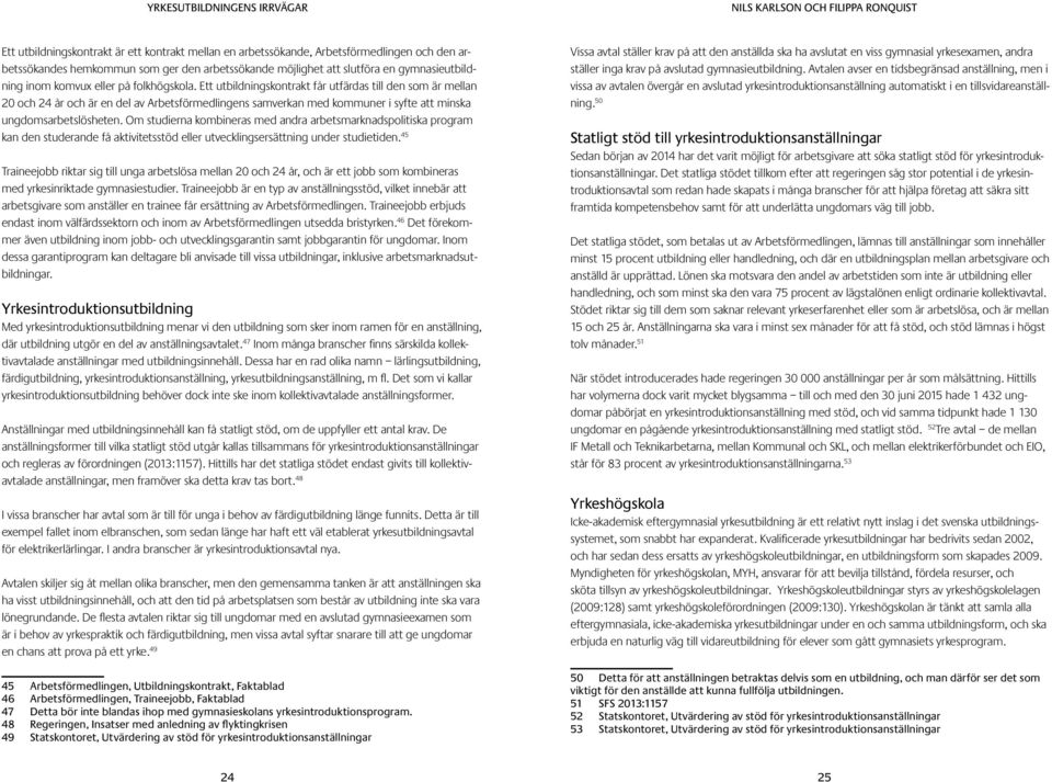 Om studierna kombineras med andra arbetsmarknadspolitiska program kan den studerande få aktivitetsstöd eller utvecklingsersättning under studietiden.