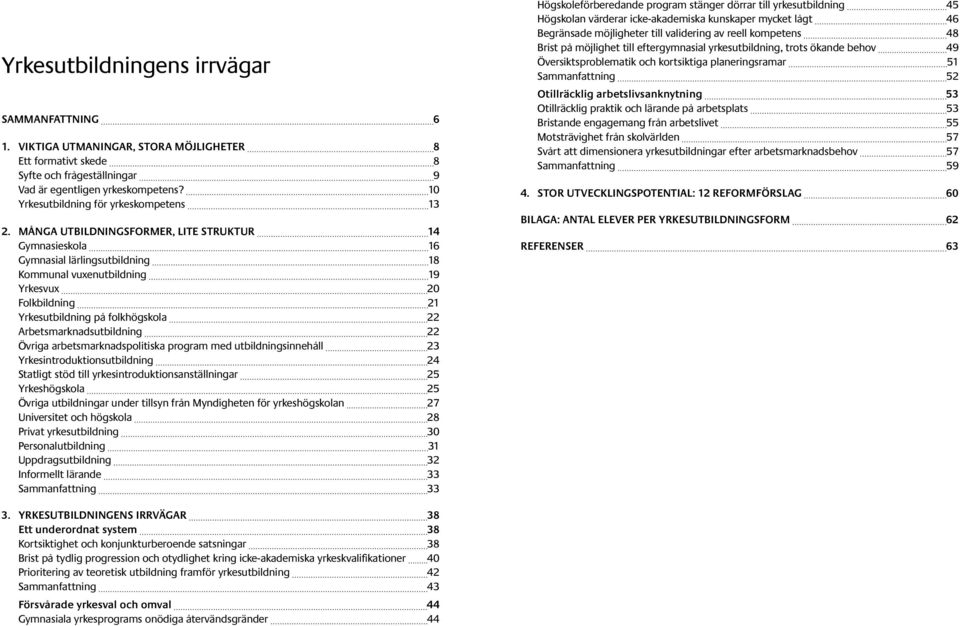 MÅNGA UTBILDNINGSFORMER, LITE STRUKTUR 14 Gymnasieskola 16 Gymnasial lärlingsutbildning 18 Kommunal vuxenutbildning 19 Yrkesvux 20 Folkbildning 21 Yrkesutbildning på folkhögskola 22