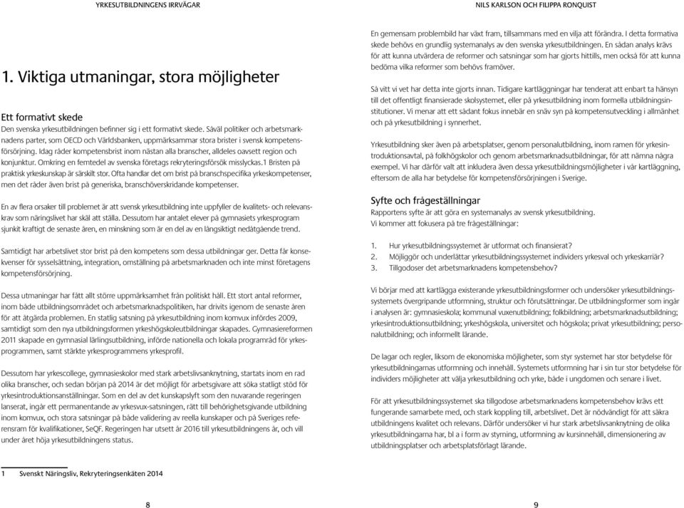 Idag råder kompetensbrist inom nästan alla branscher, alldeles oavsett region och konjunktur. Omkring en femtedel av svenska företags rekryteringsförsök misslyckas.