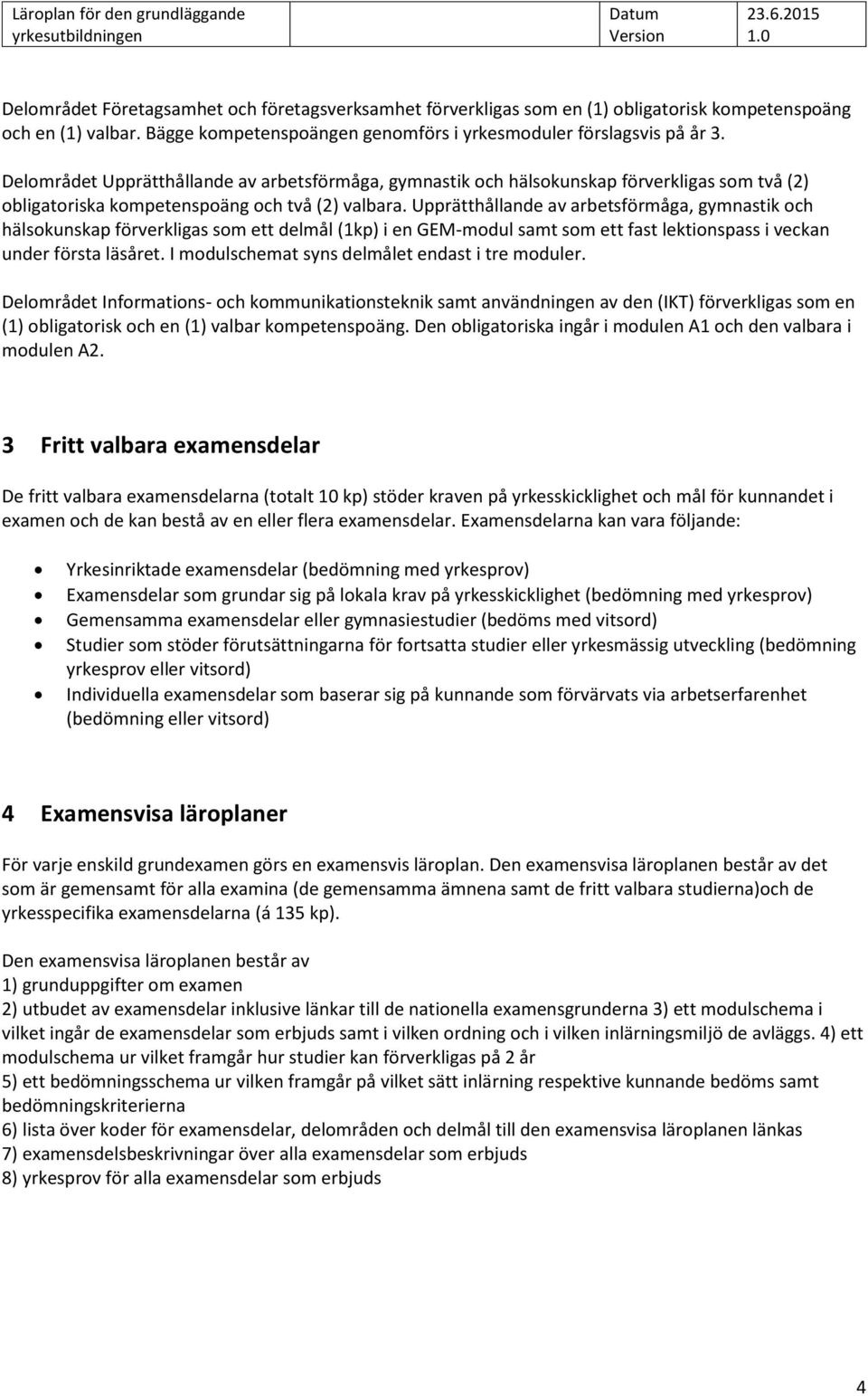 Upprätthållande av arbetsförmåga, gymnastik och hälsokunskap förverkligas som ett delmål (1kp) i en GEM-modul samt som ett fast lektionspass i veckan under första läsåret.