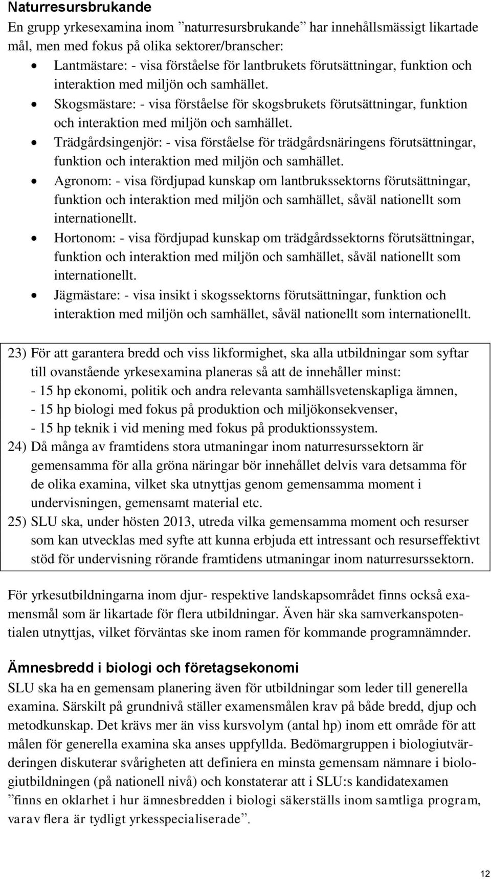 Trädgårdsingenjör: - visa förståelse för trädgårdsnäringens förutsättningar, funktion och interaktion med miljön och samhället.