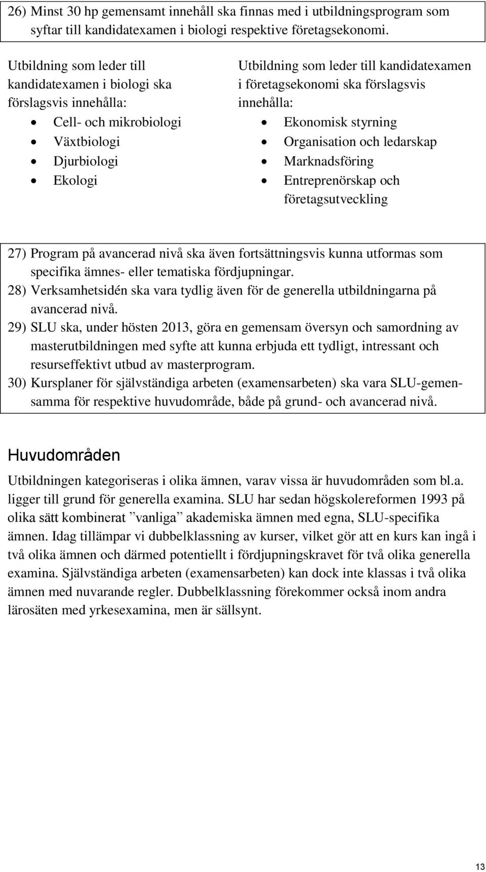 förslagsvis innehålla: Ekonomisk styrning Organisation och ledarskap Marknadsföring Entreprenörskap och företagsutveckling 27) Program på avancerad nivå ska även fortsättningsvis kunna utformas som