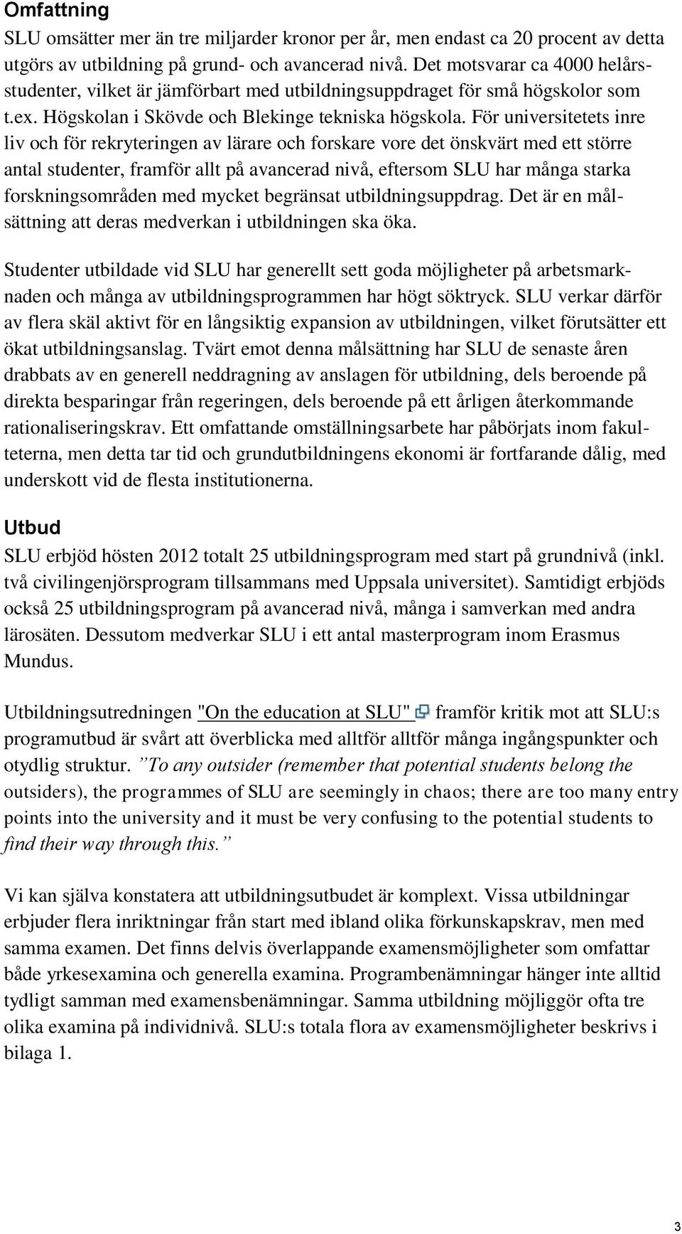 För universitetets inre liv och för rekryteringen av lärare och forskare vore det önskvärt med ett större antal studenter, framför allt på avancerad nivå, eftersom SLU har många starka