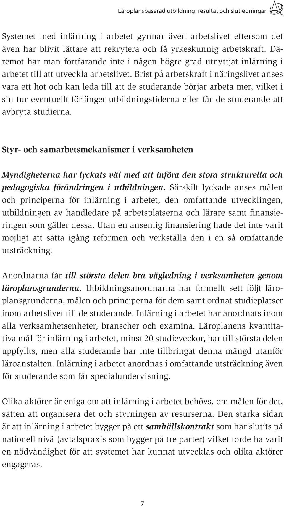 Brist på arbetskraft i näringslivet anses vara ett hot och kan leda till att de studerande börjar arbeta mer, vilket i sin tur eventuellt förlänger utbildningstiderna eller får de studerande att