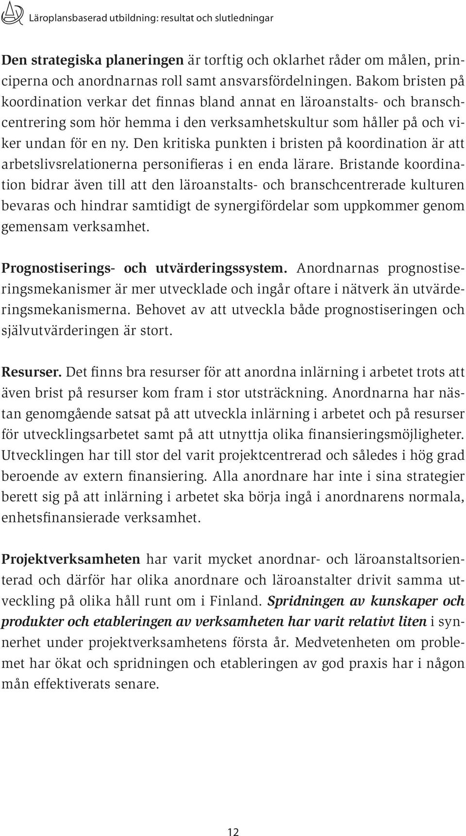 Den kritiska punkten i bristen på koordination är att arbetslivsrelationerna personifieras i en enda lärare.