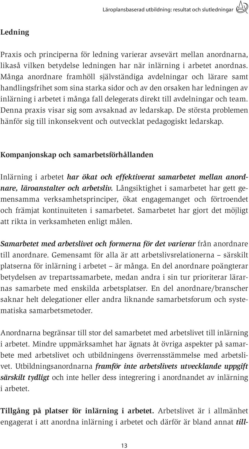 Många anordnare framhöll självständiga avdelningar och lärare samt handlingsfrihet som sina starka sidor och av den orsaken har ledningen av inlärning i arbetet i många fall delegerats direkt till