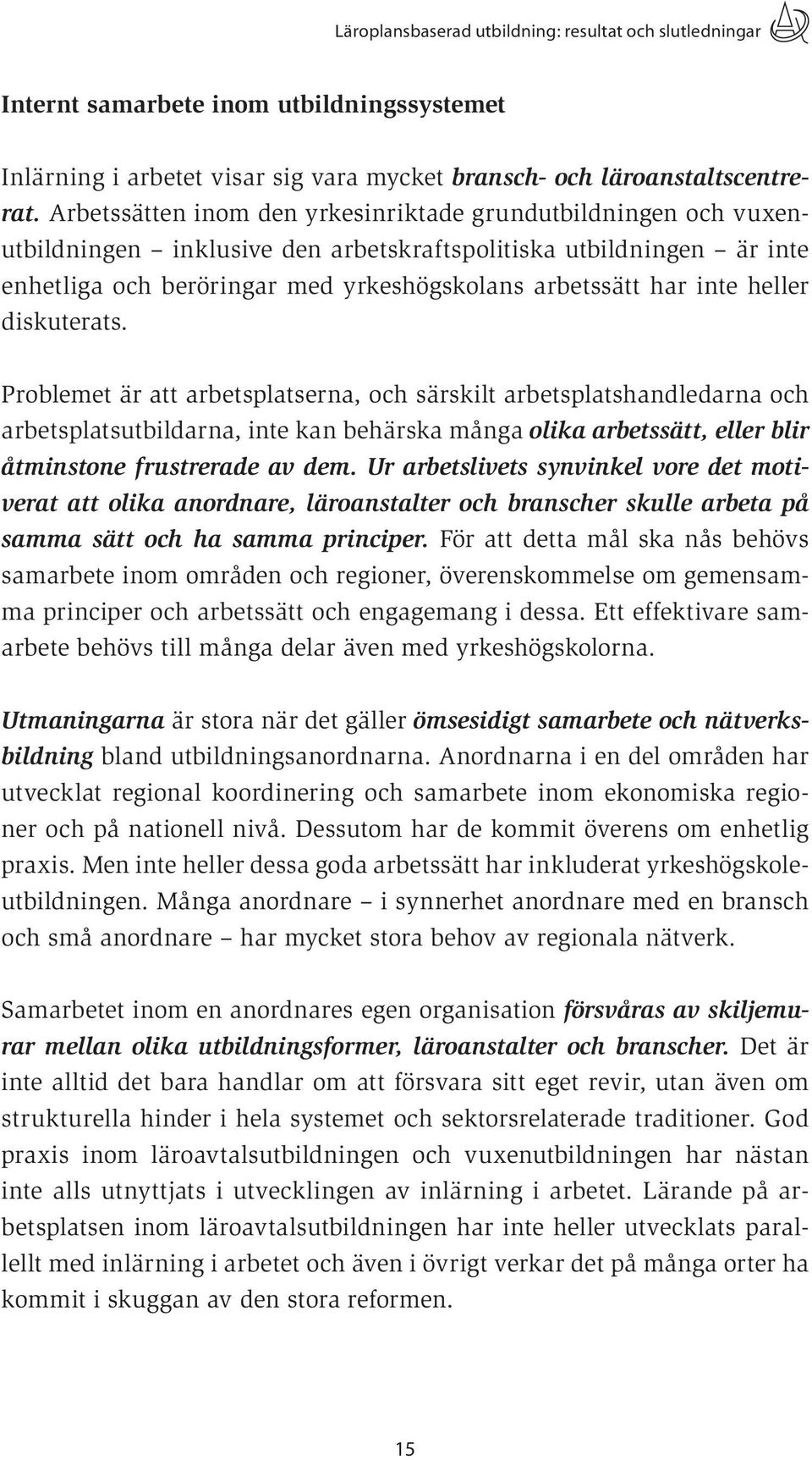 heller diskuterats. Problemet är att arbetsplatserna, och särskilt arbetsplatshandledarna och arbetsplatsutbildarna, inte kan behärska många olika arbetssätt, eller blir åtminstone frustrerade av dem.