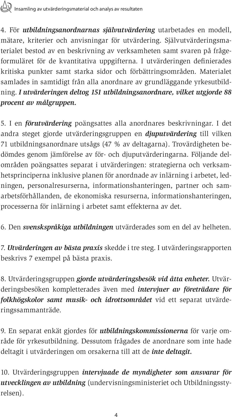 I utvärderingen definierades kritiska punkter samt starka sidor och förbättringsområden. Materialet samlades in samtidigt från alla anordnare av grundläggande yrkesutbildning.