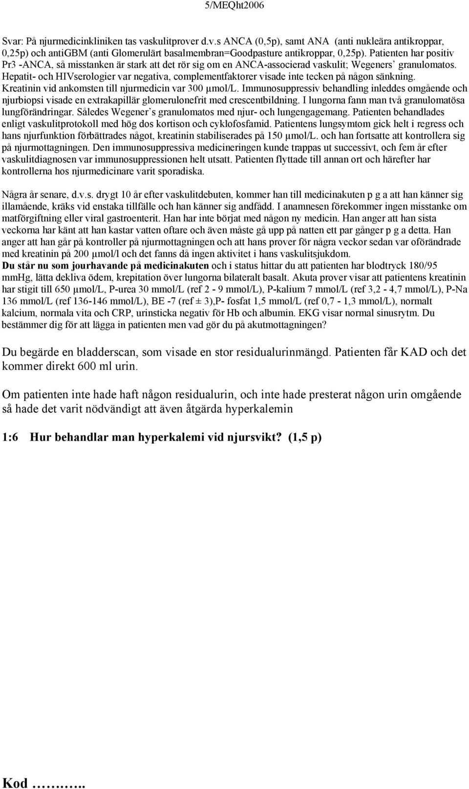 Hepatit- och HIVserologier var negativa, complementfaktorer visade inte tecken på någon sänkning. Kreatinin vid ankomsten till njurmedicin var 300 µmol/l.