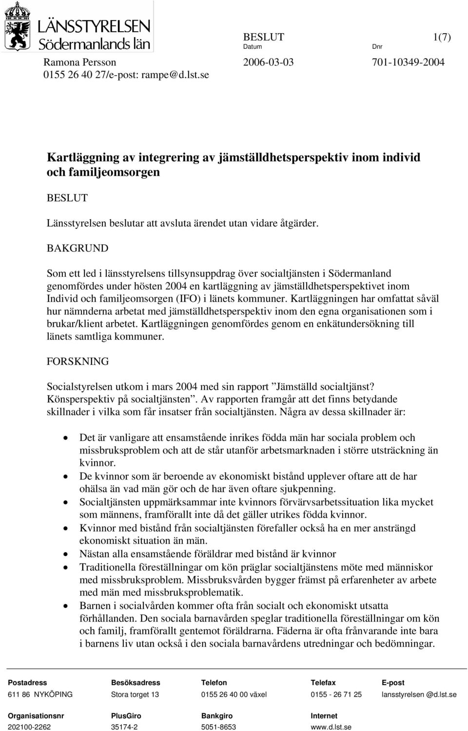 BAKGRUND Som ett led i länsstyrelsens tillsynsuppdrag över socialtjänsten i Södermanland genomfördes under hösten 2004 en kartläggning av jämställdhetsperspektivet inom Individ och familjeomsorgen