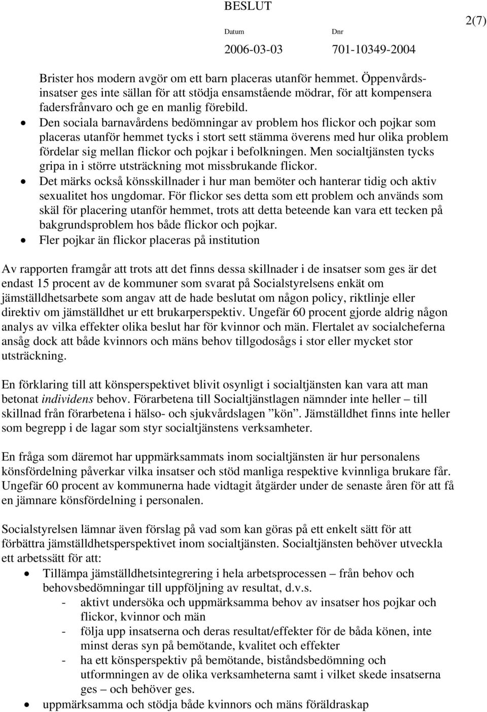 befolkningen. Men socialtjänsten tycks gripa in i större utsträckning mot missbrukande flickor. Det märks också könsskillnader i hur man bemöter och hanterar tidig och aktiv sexualitet hos ungdomar.