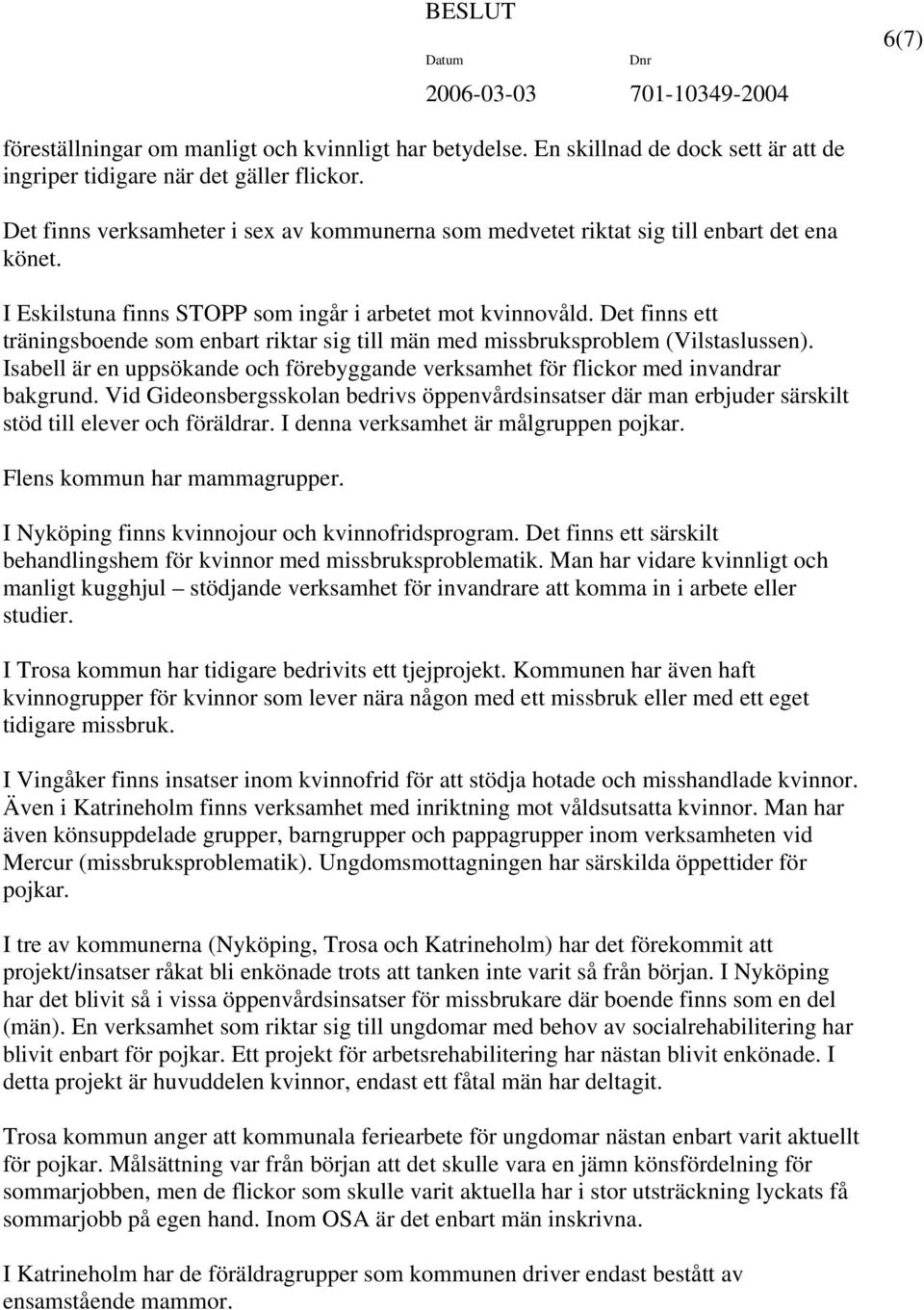 Det finns ett träningsboende som enbart riktar sig till män med missbruksproblem (Vilstaslussen). Isabell är en uppsökande och förebyggande verksamhet för flickor med invandrar bakgrund.