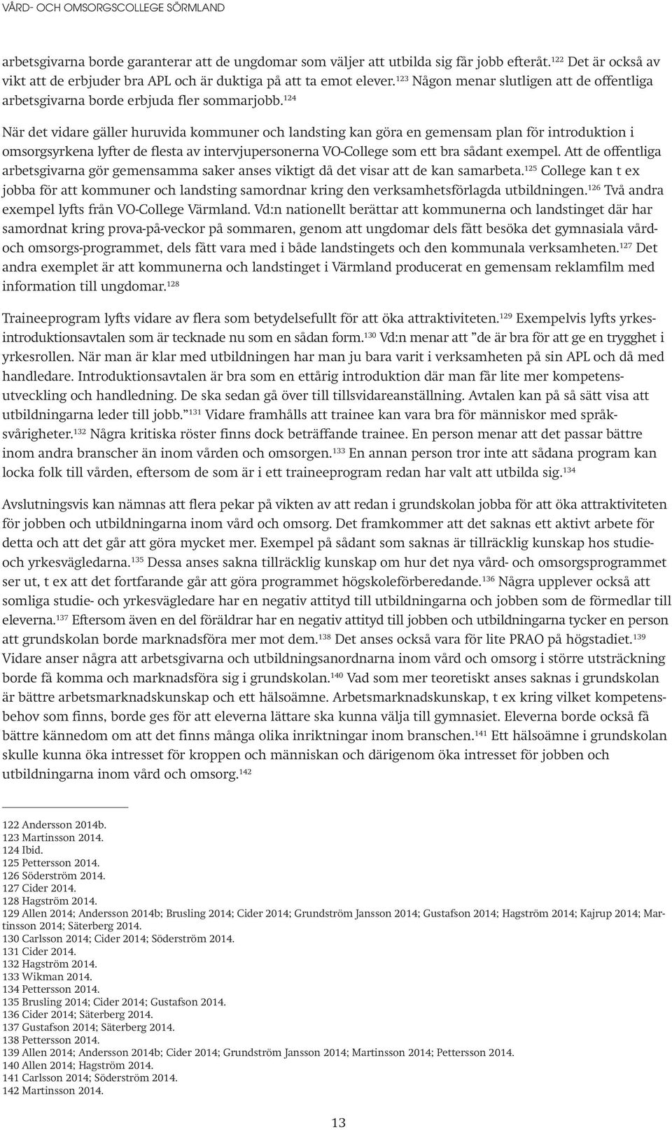 124 När det vidare gäller huruvida kommuner och landsting kan göra en gemensam plan för introduktion i omsorgsyrkena lyfter de flesta av intervjupersonerna VO-College som ett bra sådant exempel.