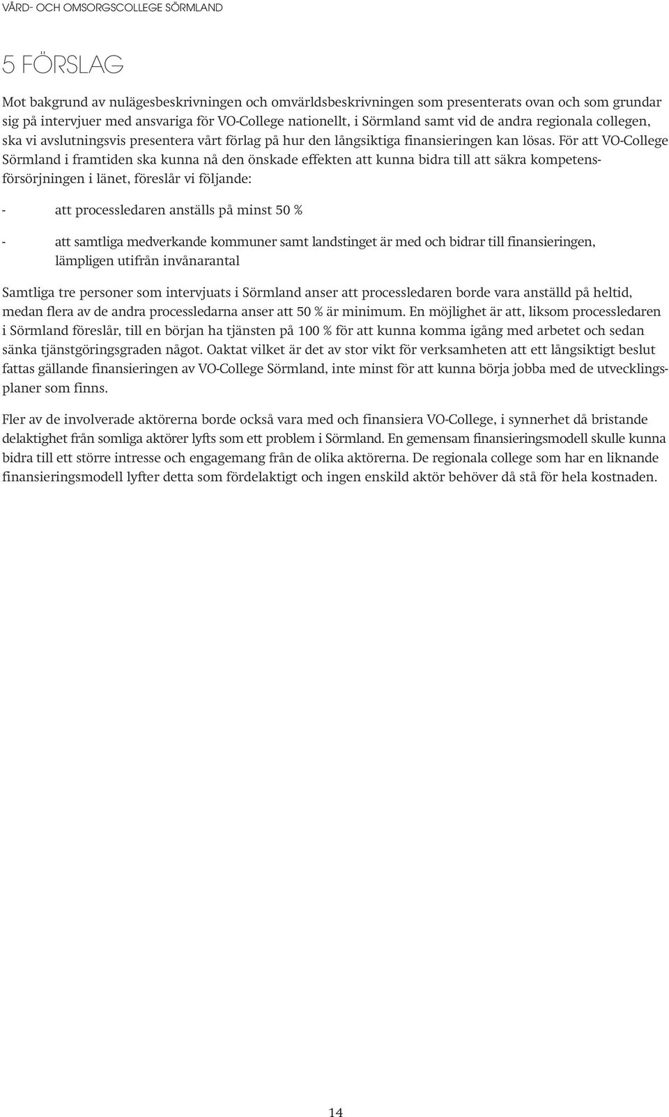 För att VO-College Sörmland i framtiden ska kunna nå den önskade effekten att kunna bidra till att säkra kompetensförsörjningen i länet, föreslår vi följande: - att processledaren anställs på minst