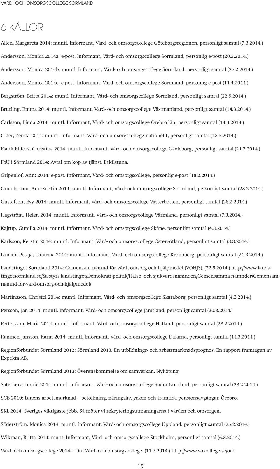 Informant, Vård- och omsorgscollege Sörmland, personlig e-post (11.4.2014.) Bergström, Britta 2014: muntl. Informant, Vård- och omsorgscollege Sörmland, personligt samtal (22.5.2014.) Brusling, Emma 2014: muntl.