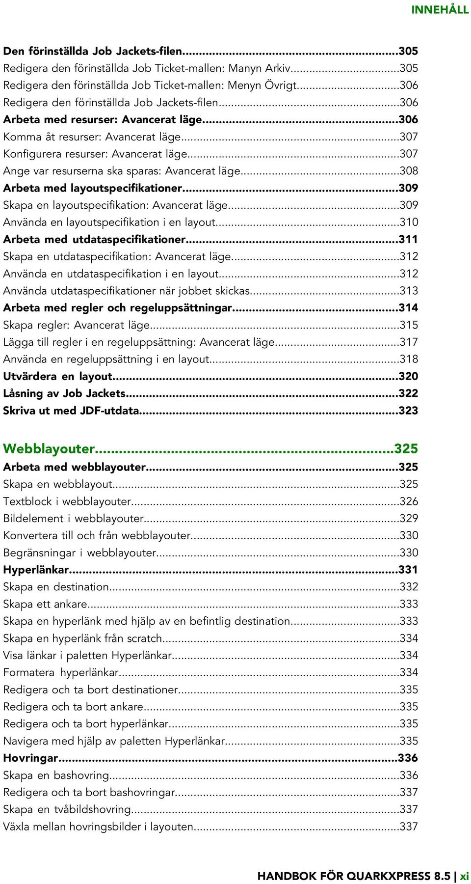 ..307 Ange var resurserna ska sparas: Avancerat läge...308 Arbeta med layoutspecifikationer...309 Skapa en layoutspecifikation: Avancerat läge...309 Använda en layoutspecifikation i en layout.