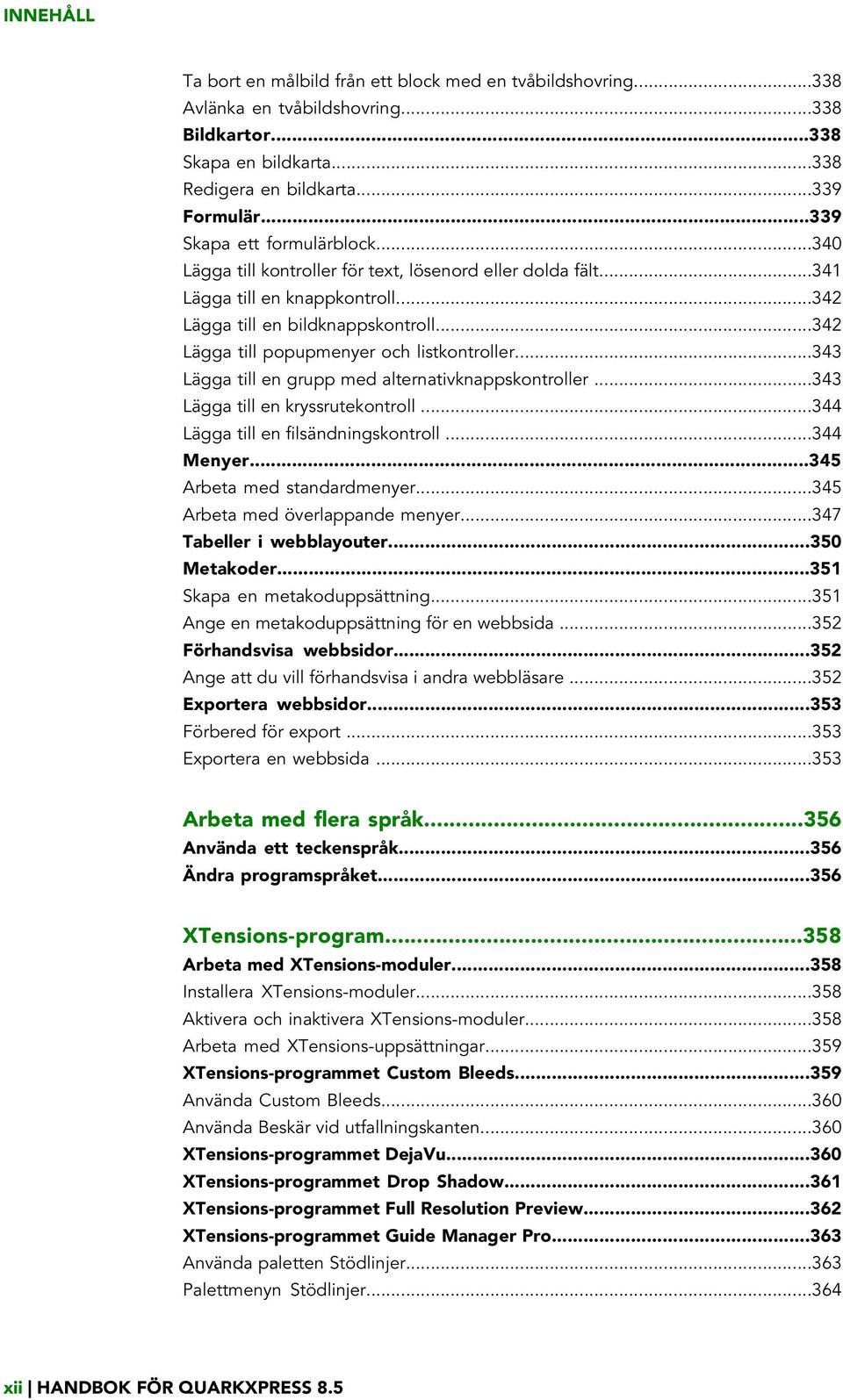 ..342 Lägga till popupmenyer och listkontroller...343 Lägga till en grupp med alternativknappskontroller...343 Lägga till en kryssrutekontroll...344 Lägga till en filsändningskontroll...344 Menyer.