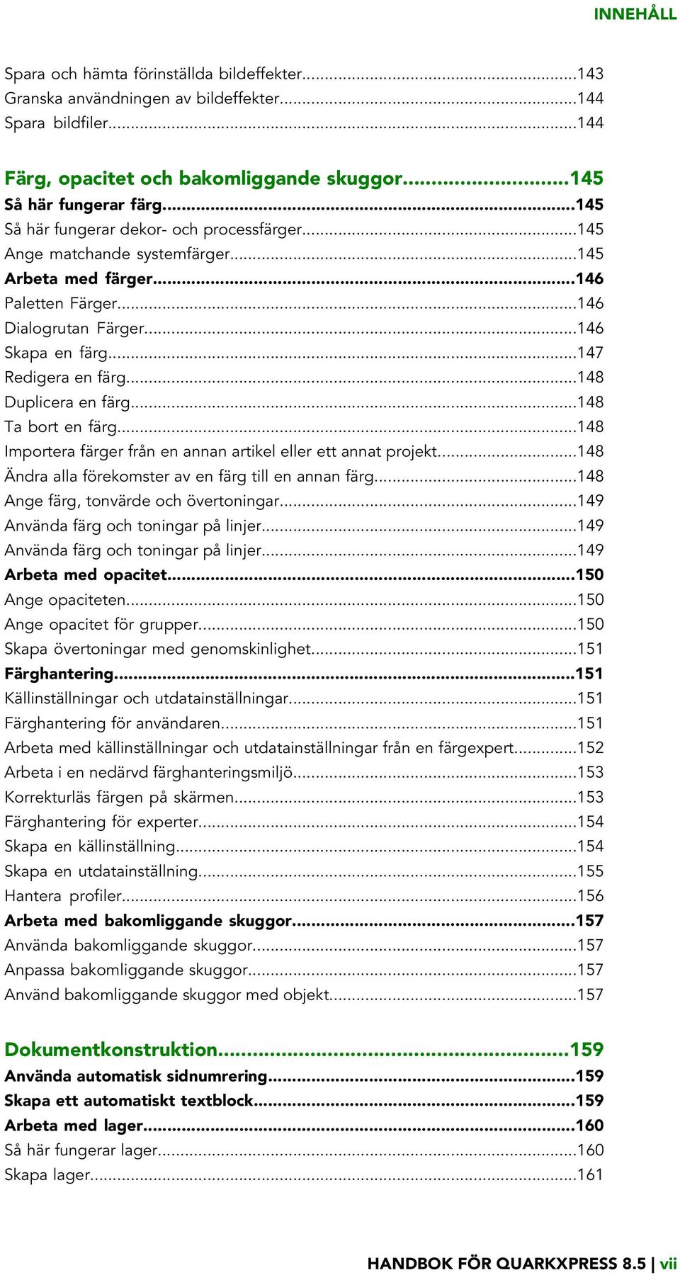 ..148 Duplicera en färg...148 Ta bort en färg...148 Importera färger från en annan artikel eller ett annat projekt...148 Ändra alla förekomster av en färg till en annan färg.