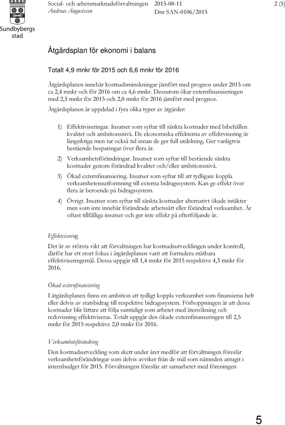 Åtgärdsplanen är uppdelad i fyra olika typer av åtgärder: 1) Effektiviseringar. Insatser som syftar till sänkta kostnader med bibehållen kvalitet och ambitionsnivå.