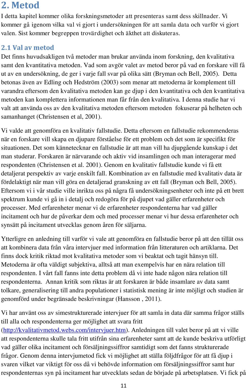 Vad som avgör valet av metod beror på vad en forskare vill få ut av en undersökning, de ger i varje fall svar på olika sätt (Bryman och Bell, 2005).