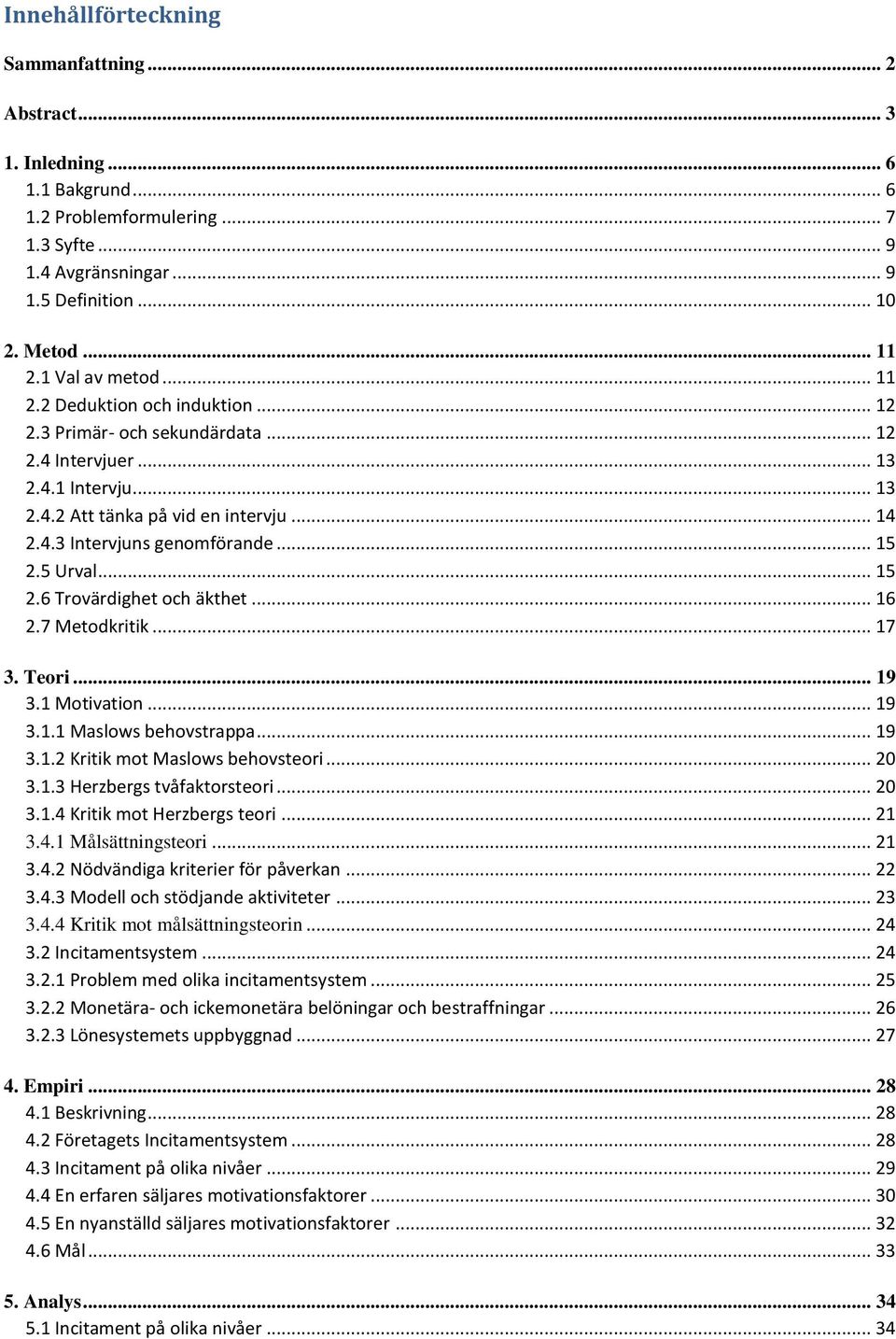 .. 15 2.5 Urval... 15 2.6 Trovärdighet och äkthet... 16 2.7 Metodkritik... 17 3. Teori... 19 3.1 Motivation... 19 3.1.1 Maslows behovstrappa... 19 3.1.2 Kritik mot Maslows behovsteori... 20 3.1.3 Herzbergs tvåfaktorsteori.