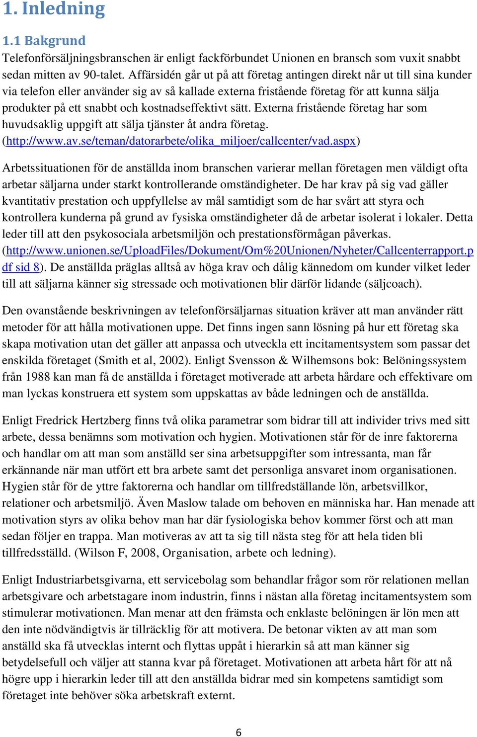 kostnadseffektivt sätt. Externa fristående företag har som huvudsaklig uppgift att sälja tjänster åt andra företag. (http://www.av.se/teman/datorarbete/olika_miljoer/callcenter/vad.