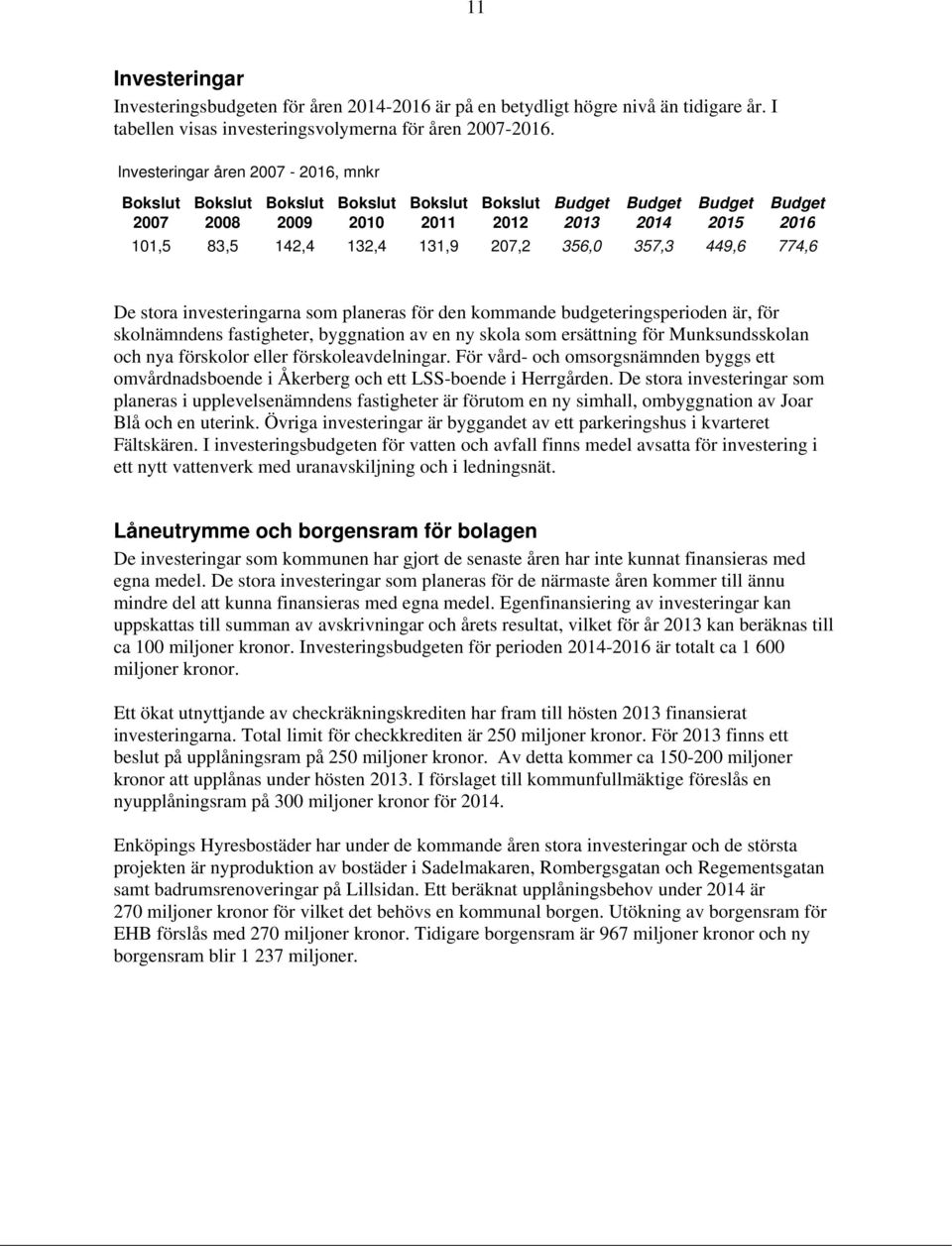 356,0 357,3 449,6 774,6 De stora investeringarna som planeras för den kommande budgeteringsperioden är, för skolnämndens fastigheter, byggnation av en ny skola som ersättning för Munksundsskolan och