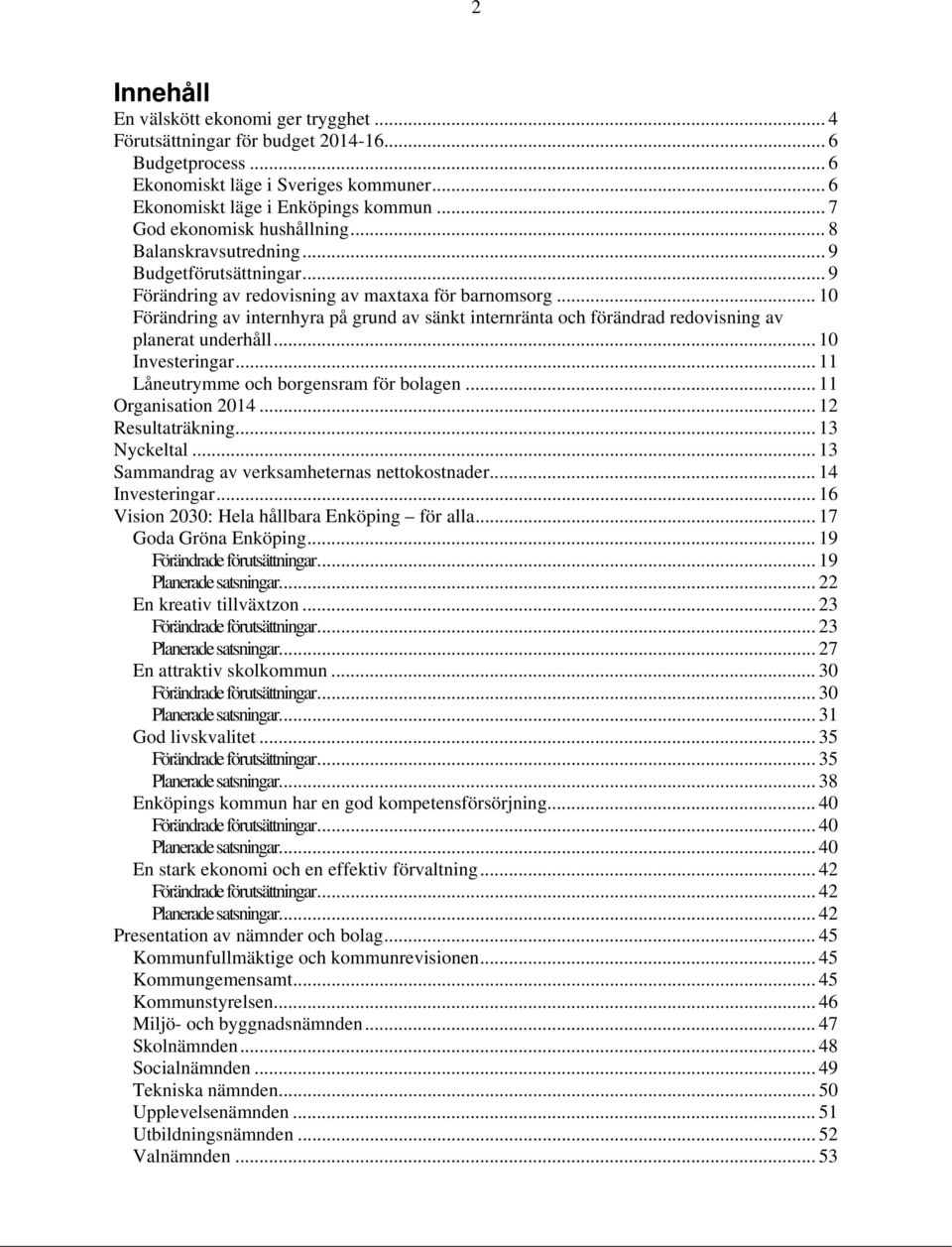 .. 10 Förändring av internhyra på grund av sänkt internränta och förändrad redovisning av planerat underhåll... 10 Investeringar... 11 Låneutrymme och borgensram för bolagen... 11 Organisation 2014.