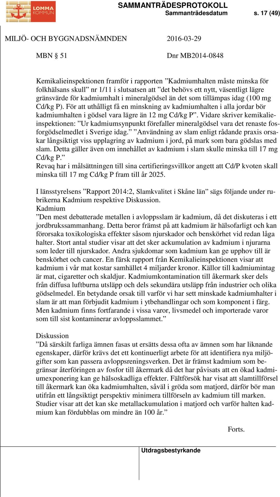 kadmiumhalt i mineralgödsel än det som tillämpas idag (100 mg Cd/kg P). För att uthålligt få en minskning av kadmiumhalten i alla jordar bör kadmiumhalten i gödsel vara lägre än 12 mg Cd/kg P.