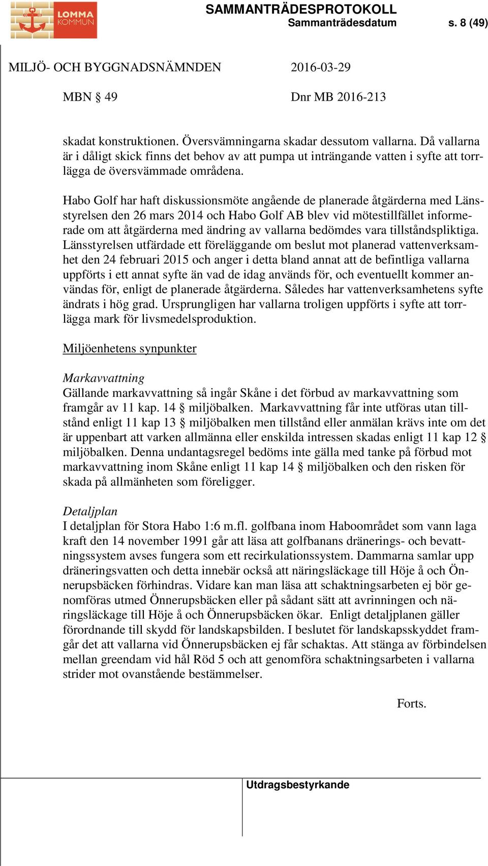 Habo Golf har haft diskussionsmöte angående de planerade åtgärderna med Länsstyrelsen den 26 mars 2014 och Habo Golf AB blev vid mötestillfället informerade om att åtgärderna med ändring av vallarna