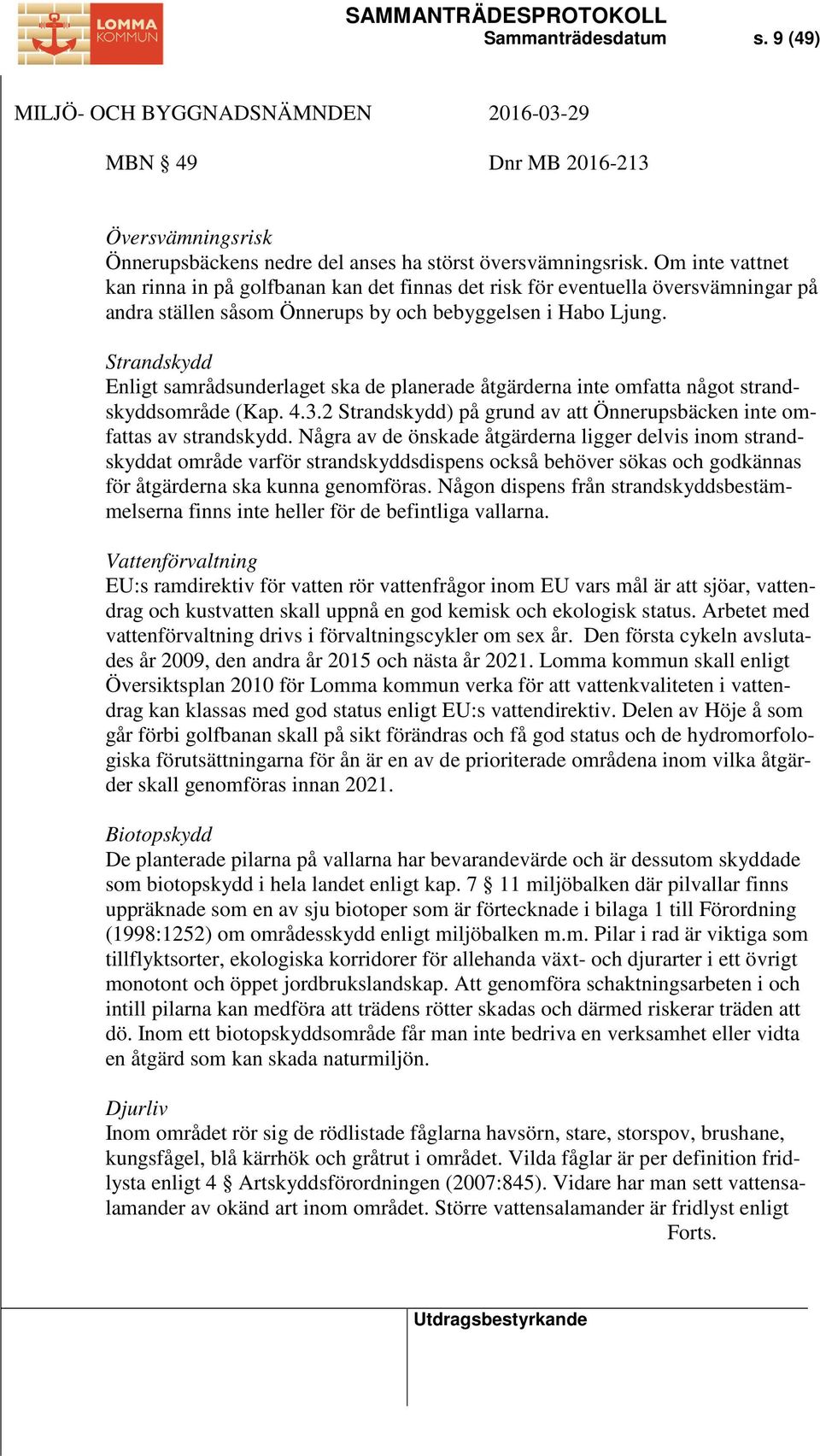 Strandskydd Enligt samrådsunderlaget ska de planerade åtgärderna inte omfatta något strandskyddsområde (Kap. 4.3.2 Strandskydd) på grund av att Önnerupsbäcken inte omfattas av strandskydd.