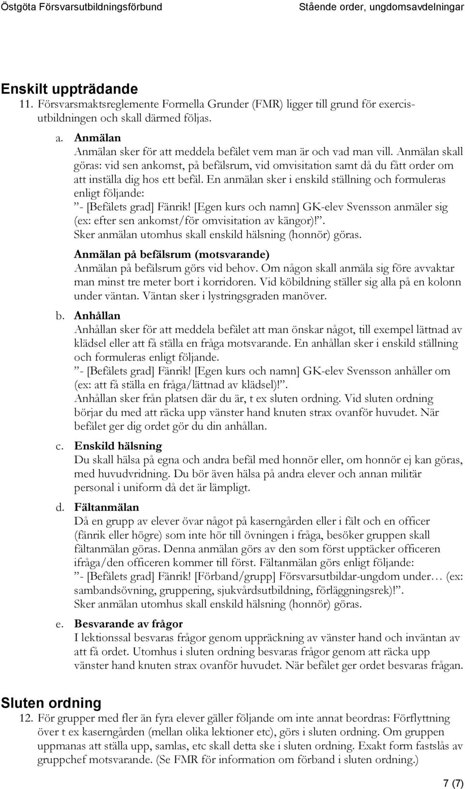 En anmälan sker i enskild ställning och formuleras enligt följande: - [Befälets grad] Fänrik! [Egen kurs och namn] GK-elev Svensson anmäler sig (ex: efter sen ankomst/för omvisitation av kängor)!