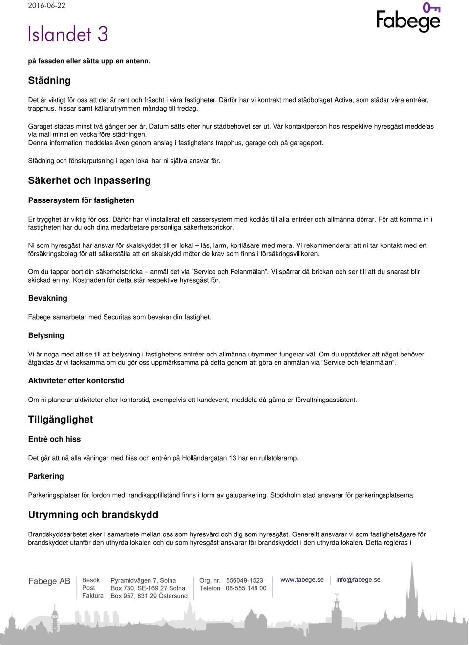 Datum sätts efter hur städbehovet ser ut. Vår kontaktperson hos respektive hyresgäst meddelas via mail minst en vecka före städningen.